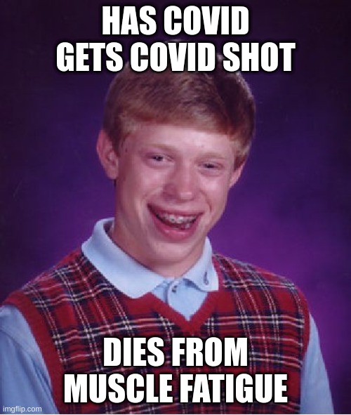 More Bad Luck For Brian | HAS COVID
GETS COVID SHOT; DIES FROM MUSCLE FATIGUE | image tagged in memes,bad luck brian | made w/ Imgflip meme maker