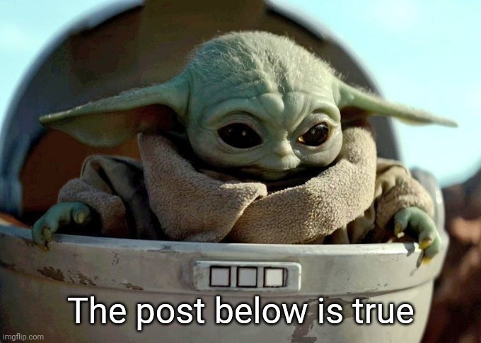 Very true | The post below is true | image tagged in baby yoda looking down | made w/ Imgflip meme maker