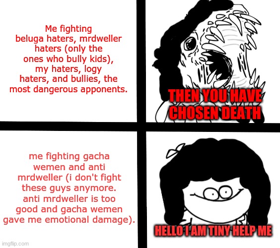 Me fighting people be like (im not actually tiny | Me fighting beluga haters, mrdweller haters (only the ones who bully kids), my haters, logy haters, and bullies, the most dangerous apponents. THEN YOU HAVE CHOSEN DEATH; me fighting gacha wemen and anti mrdweller (i don't fight these guys anymore. anti mrdweller is too good and gacha wemen gave me emotional damage). HELLO I AM TINY HELP ME | image tagged in sr pelo ill meme,reniita,sr pelo,funny | made w/ Imgflip meme maker