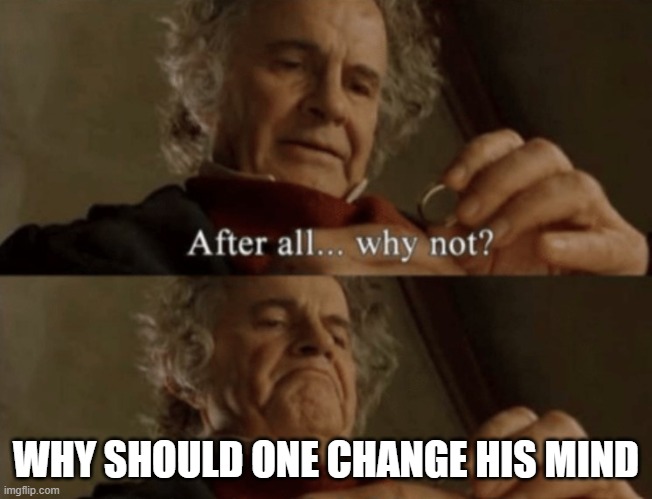 After all.. why not? | WHY SHOULD ONE CHANGE HIS MIND | image tagged in after all why not | made w/ Imgflip meme maker