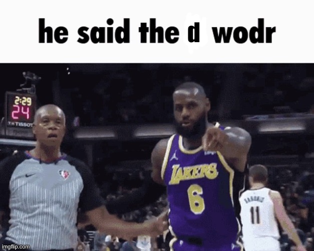 He said the k wodr | d | made w/ Imgflip meme maker