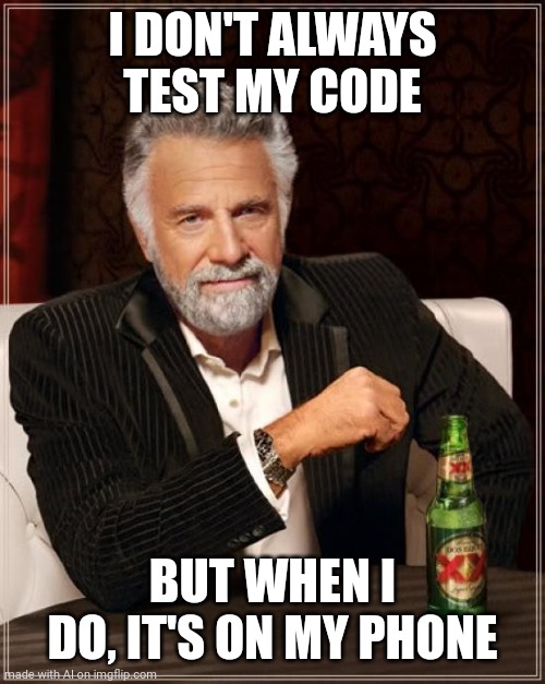The Most Interesting Man In The World |  I DON'T ALWAYS TEST MY CODE; BUT WHEN I DO, IT'S ON MY PHONE | image tagged in memes,the most interesting man in the world | made w/ Imgflip meme maker