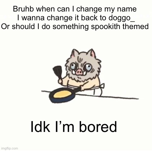 Baby inosuke | Bruhb when can I change my name 
I wanna change it back to doggo_
Or should I do something spookith themed; Idk I’m bored | image tagged in baby inosuke | made w/ Imgflip meme maker