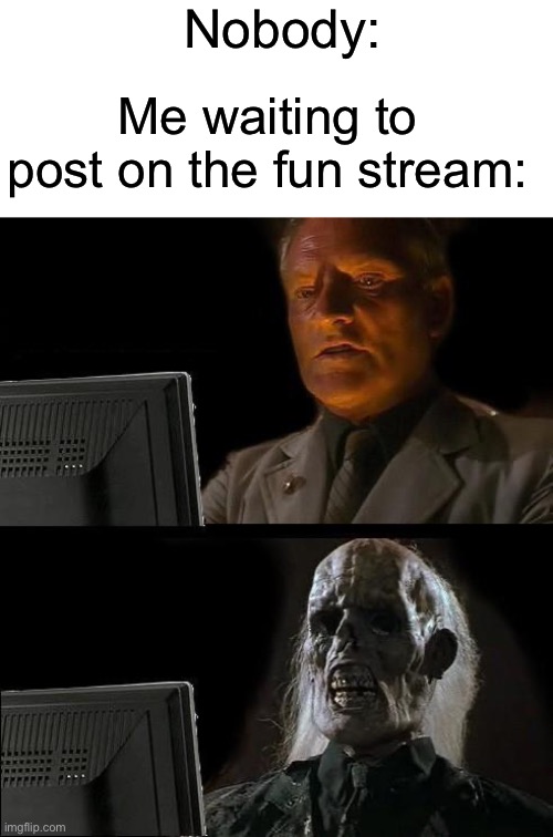 I'll Just Wait Here | Nobody:; Me waiting to post on the fun stream: | image tagged in memes,i'll just wait here,fun stream,waiting | made w/ Imgflip meme maker