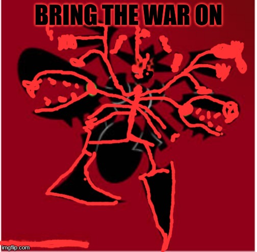 The Malice Consumed | BRING THE WAR ON | image tagged in the malice consumed | made w/ Imgflip meme maker