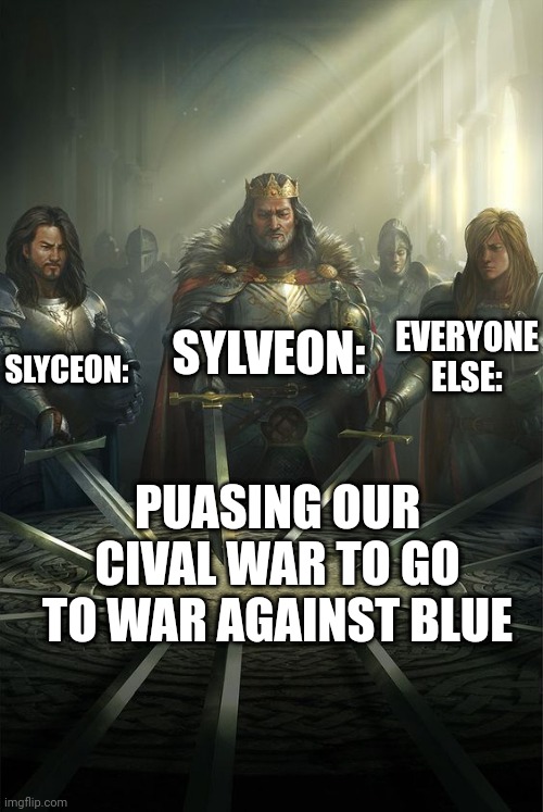 Knights of the Round Table | SYLVEON:; EVERYONE ELSE:; SLYCEON:; PUASING OUR CIVAL WAR TO GO TO WAR AGAINST BLUE | image tagged in knights of the round table | made w/ Imgflip meme maker