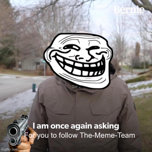 Hello guys | For you to follow The-Meme-Team | image tagged in memes,bernie i am once again asking for your support | made w/ Imgflip meme maker