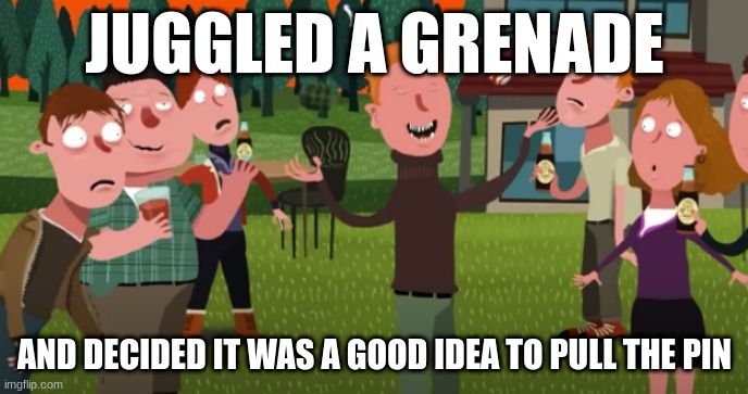 he was literally in college. Though this happened in 2001...coincidence? I THINK NOT!!!! | JUGGLED A GRENADE; AND DECIDED IT WAS A GOOD IDEA TO PULL THE PIN | image tagged in lol | made w/ Imgflip meme maker
