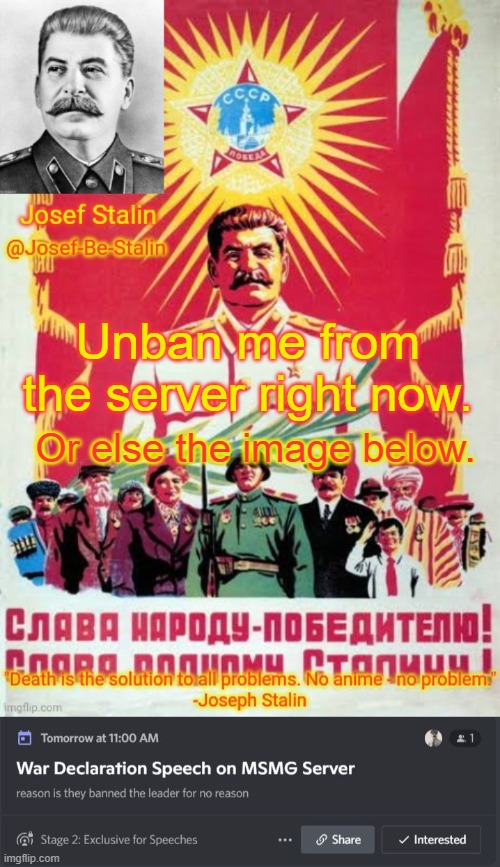Unban me from the server right now. Or else the image below. | image tagged in josef-be-stalin announcement temp | made w/ Imgflip meme maker