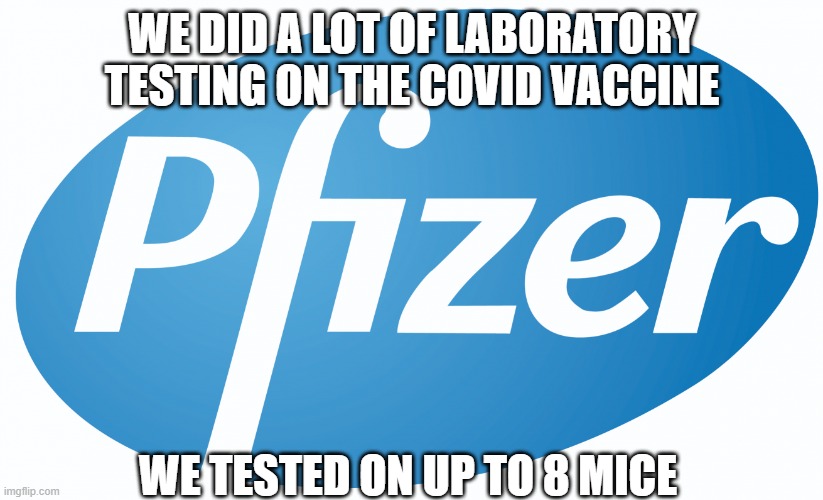 pfizer | WE DID A LOT OF LABORATORY TESTING ON THE COVID VACCINE WE TESTED ON UP TO 8 MICE | image tagged in pfizer | made w/ Imgflip meme maker