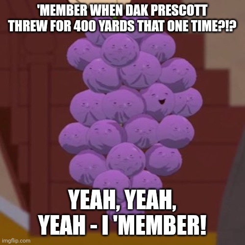 memberberries | 'MEMBER WHEN DAK PRESCOTT THREW FOR 400 YARDS THAT ONE TIME?!? YEAH, YEAH, YEAH - I 'MEMBER! | image tagged in memberberries | made w/ Imgflip meme maker