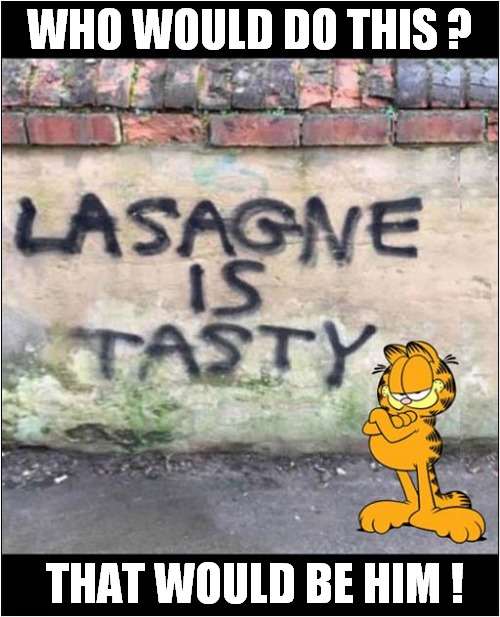 Mystery Graffiti Artist Strikes Again ! | WHO WOULD DO THIS ? THAT WOULD BE HIM ! | image tagged in cats,garfield,graffiti,lasagne | made w/ Imgflip meme maker