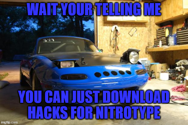 Confused Miata | WAIT YOUR TELLING ME; YOU CAN JUST DOWNLOAD HACKS FOR NITROTYPE | image tagged in confused miata | made w/ Imgflip meme maker