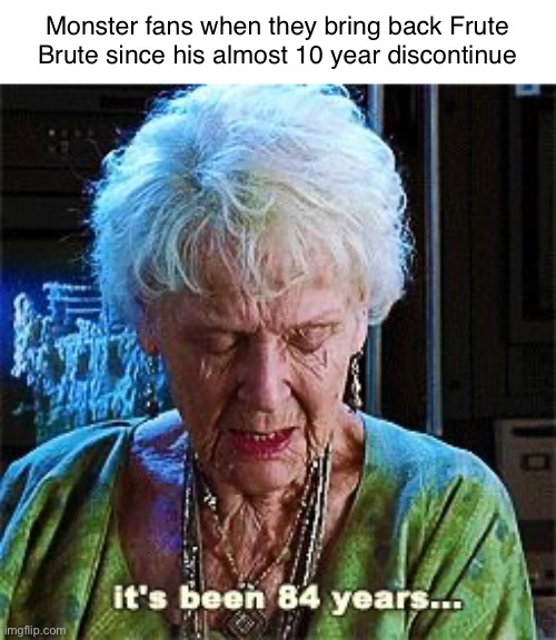 It's been 84 years | Monster fans when they bring back Frute Brute since his almost 10 year discontinue | image tagged in it's been 84 years,monster cereals,frute brute,halloween,memes | made w/ Imgflip meme maker