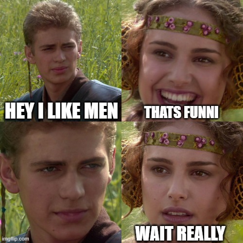 Anakin Padme 4 Panel | HEY I LIKE MEN; THATS FUNNI; WAIT REALLY | image tagged in anakin padme 4 panel | made w/ Imgflip meme maker