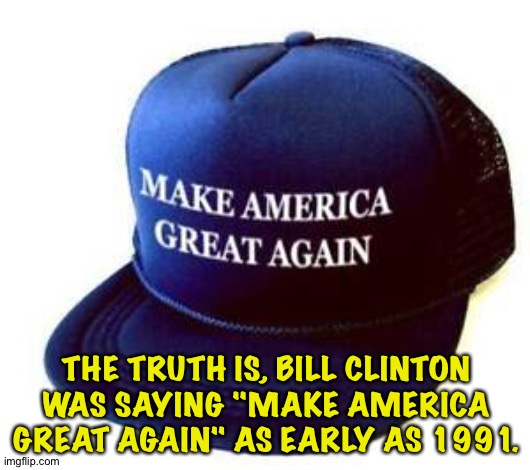 So don't be acting like Donald Trump is some kind of stable genius. | THE TRUTH IS, BILL CLINTON WAS SAYING "MAKE AMERICA GREAT AGAIN" AS EARLY AS 1991. | image tagged in blue maga cap | made w/ Imgflip meme maker