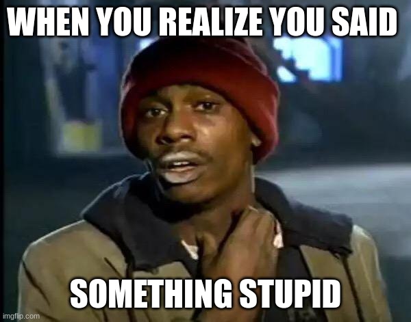 Y'all Got Any More Of That | WHEN YOU REALIZE YOU SAID; SOMETHING STUPID | image tagged in memes,y'all got any more of that | made w/ Imgflip meme maker