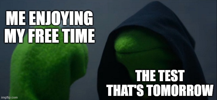 Evil Kermit | ME ENJOYING MY FREE TIME; THE TEST THAT'S TOMORROW | image tagged in memes,evil kermit | made w/ Imgflip meme maker