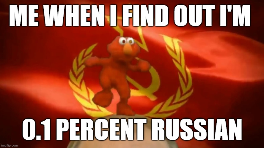 Privet, tovarishch | ME WHEN I FIND OUT I'M; 0.1 PERCENT RUSSIAN | image tagged in slavic,soviet russia,russian,russia | made w/ Imgflip meme maker
