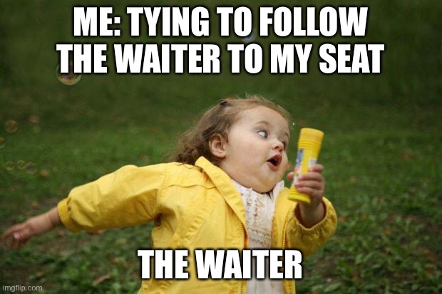 And then I’m lost | ME: TYING TO FOLLOW THE WAITER TO MY SEAT; THE WAITER | image tagged in girl running | made w/ Imgflip meme maker