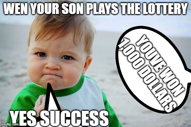 lottery kid | WEN YOUR SON PLAYS THE LOTTERY; YOUVE WON 1,000 DOLLARS; YES SUCCESS | image tagged in 1000 | made w/ Imgflip meme maker