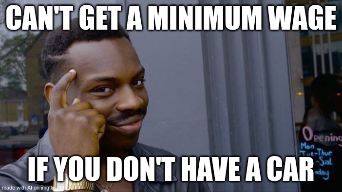 can't drive to work... | CAN'T GET A MINIMUM WAGE; IF YOU DON'T HAVE A CAR | image tagged in memes,roll safe think about it | made w/ Imgflip meme maker