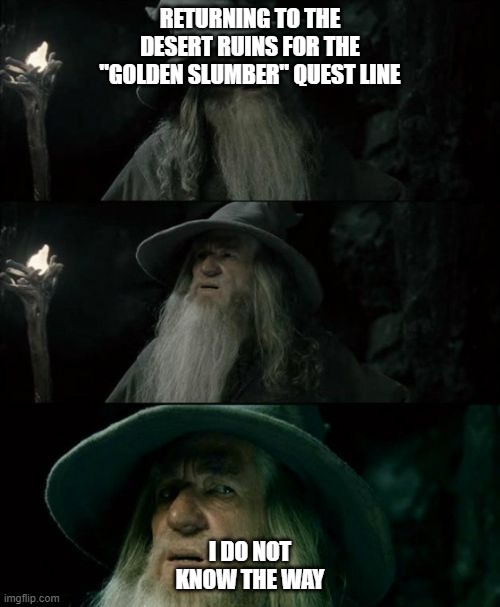 Gandolf I have no memory of this place | RETURNING TO THE DESERT RUINS FOR THE "GOLDEN SLUMBER" QUEST LINE; I DO NOT KNOW THE WAY | image tagged in gandolf i have no memory of this place | made w/ Imgflip meme maker