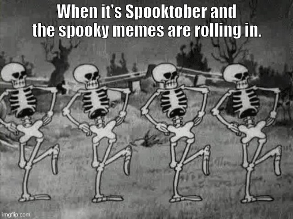 Sorry i'm late. | When it's Spooktober and the spooky memes are rolling in. | image tagged in spooky scary skeletons,halloween,spooktober,skeleton | made w/ Imgflip meme maker