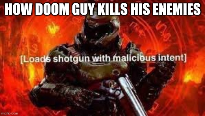 Doom guy | HOW DOOM GUY KILLS HIS ENEMIES | image tagged in doom guy | made w/ Imgflip meme maker