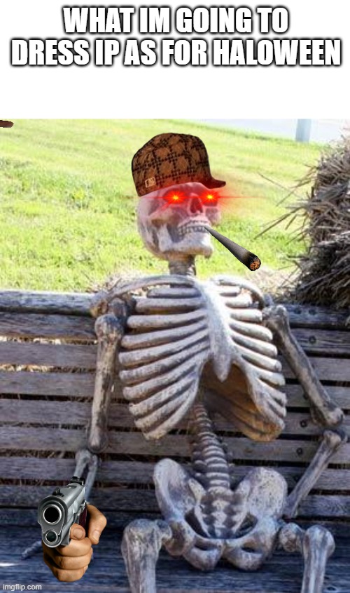 Waiting Skeleton | WHAT IM GOING TO DRESS IP AS FOR HALOWEEN | image tagged in memes,waiting skeleton | made w/ Imgflip meme maker