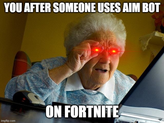 Grandma Finds The Internet Meme | YOU AFTER SOMEONE USES AIM BOT; ON FORTNITE | image tagged in memes,grandma finds the internet | made w/ Imgflip meme maker