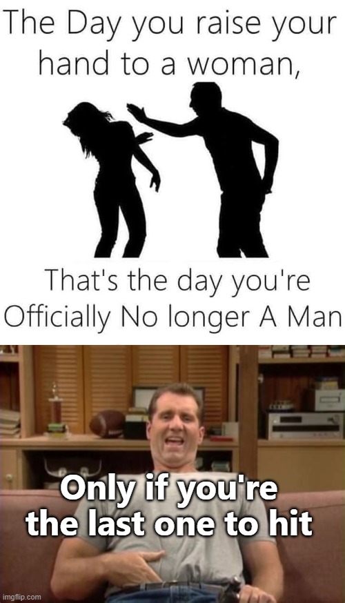 *fire emoji* | Only if you're the last one to hit | image tagged in al bundy,domestic violence,nsfw,funny | made w/ Imgflip meme maker
