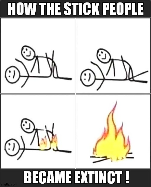 Friction ! | HOW THE STICK PEOPLE; BECAME EXTINCT ! | image tagged in stick figure,fire,extinction,dark humour | made w/ Imgflip meme maker