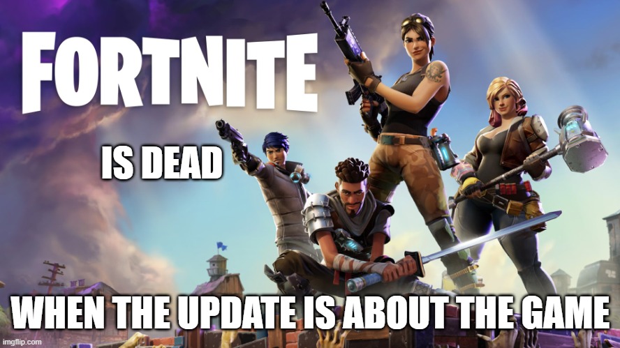 ul.til7t8 57i75l8759i7ilykd | IS DEAD; WHEN THE UPDATE IS ABOUT THE GAME | image tagged in fortnite | made w/ Imgflip meme maker