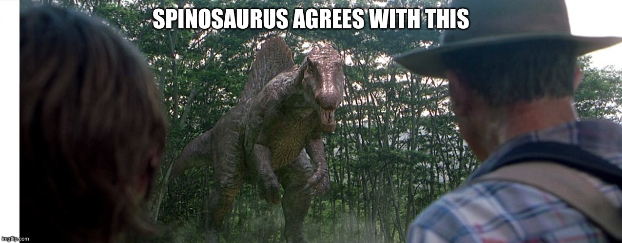 Spinosaurus alleyway | SPINOSAURUS AGREES WITH THIS | image tagged in spinosaurus alleyway | made w/ Imgflip meme maker