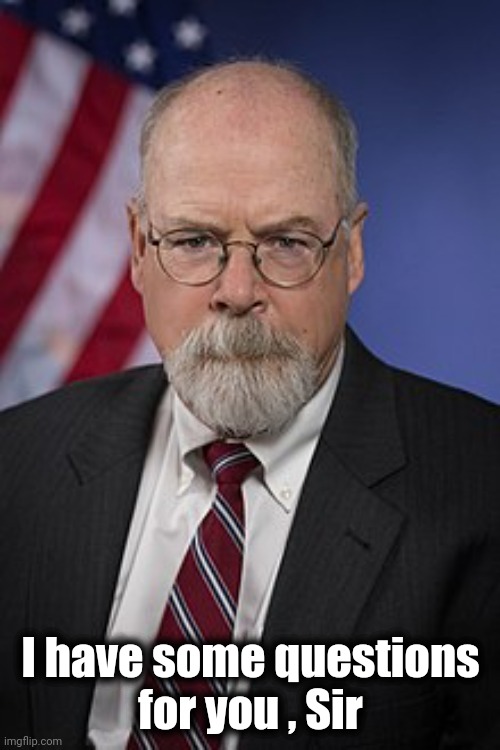 John Durham | I have some questions
for you , Sir | image tagged in john durham | made w/ Imgflip meme maker