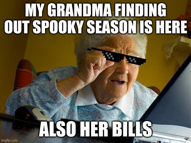 Grandma Finds The Internet Meme | MY GRANDMA FINDING OUT SPOOKY SEASON IS HERE; ALSO HER BILLS | image tagged in memes,grandma finds the internet | made w/ Imgflip meme maker