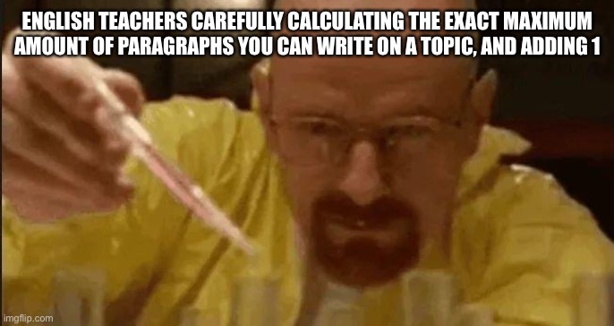 carefully crafting | ENGLISH TEACHERS CAREFULLY CALCULATING THE EXACT MAXIMUM AMOUNT OF PARAGRAPHS YOU CAN WRITE ON A TOPIC, AND ADDING 1 | image tagged in carefully crafting | made w/ Imgflip meme maker
