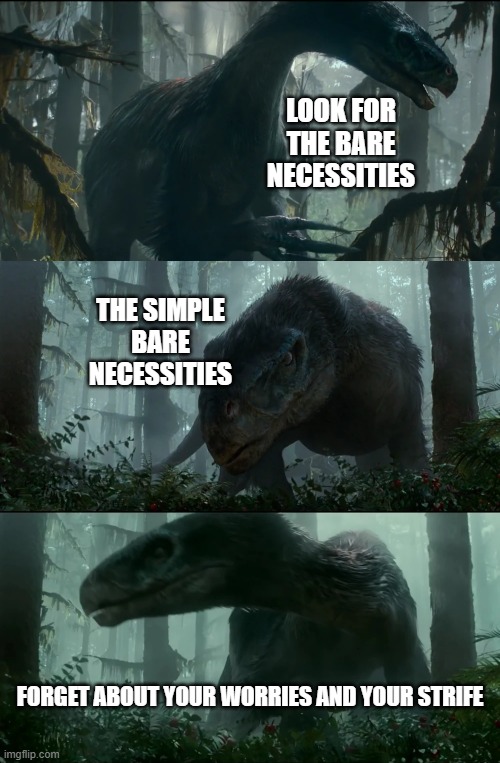 Disney Portrayed By Jurassic World 13: Bare Necessities |  LOOK FOR THE BARE NECESSITIES; THE SIMPLE BARE NECESSITIES; FORGET ABOUT YOUR WORRIES AND YOUR STRIFE | image tagged in jurassic park,jurassic world,disney,jungle book,dinosaurs | made w/ Imgflip meme maker