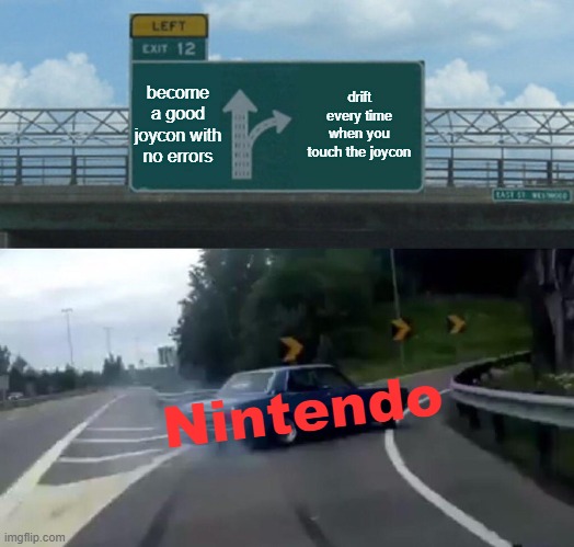 Nintendo Switch Has Many Problems | become a good joycon with no errors; drift every time when you touch the joycon; Nintendo | image tagged in memes,left exit 12 off ramp | made w/ Imgflip meme maker