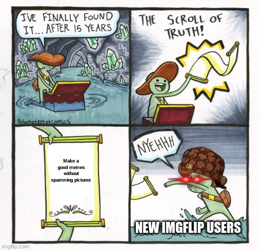 Bro what happen to the OG of imgflip | Make a good memes without spamming pictures; NEW IMGFLIP USERS | image tagged in memes,the scroll of truth | made w/ Imgflip meme maker