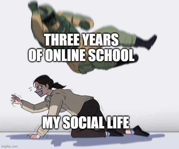 LET ME OUT DAMNIT | THREE YEARS OF ONLINE SCHOOL; MY SOCIAL LIFE | image tagged in fuze elbow dropping a hostage | made w/ Imgflip meme maker