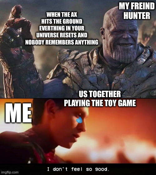 Thanos Snap | WHEN THE AX HITS THE GROUND EVERTHING IN YOUR UNIVERSE RESETS AND NOBODY REMEMBERS ANYTHING; MY FREIND HUNTER; US TOGETHER PLAYING THE TOY GAME; ME | image tagged in thanos snap | made w/ Imgflip meme maker