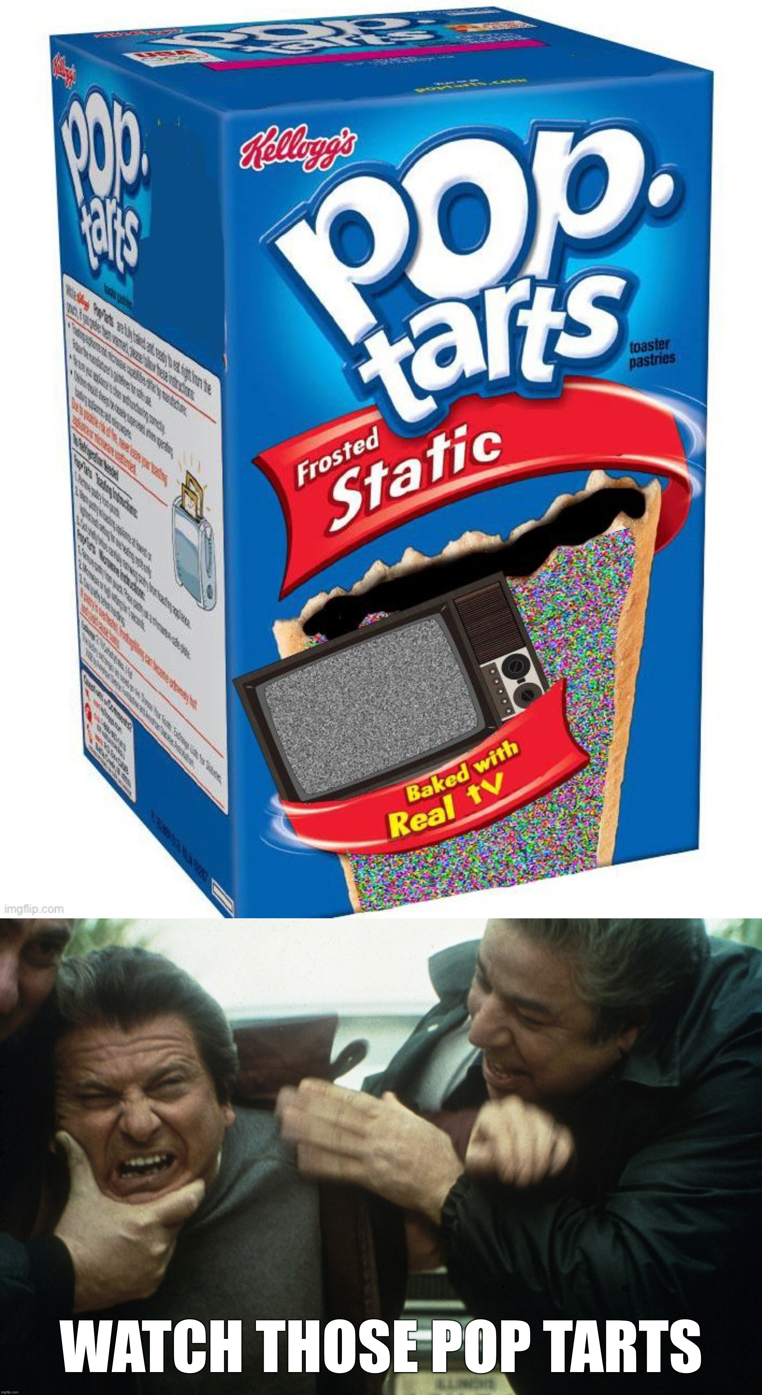 WATCH THOSE POP TARTS | image tagged in joe pesci forced to watch,fake | made w/ Imgflip meme maker