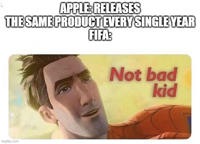 Not bad kid | APPLE: RELEASES THE SAME PRODUCT EVERY SINGLE YEAR
FIFA: | image tagged in not bad kid,memes,funny | made w/ Imgflip meme maker