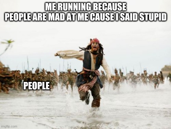 ahhhhhhhhh | ME RUNNING BECAUSE
PEOPLE ARE MAD AT ME CAUSE I SAID STUPID; PEOPLE | image tagged in memes,jack sparrow being chased | made w/ Imgflip meme maker