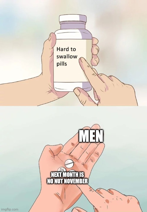 Hard To Swallow Pills Meme | MEN NEXT MONTH IS NO NUT NOVEMBER | image tagged in memes,hard to swallow pills | made w/ Imgflip meme maker