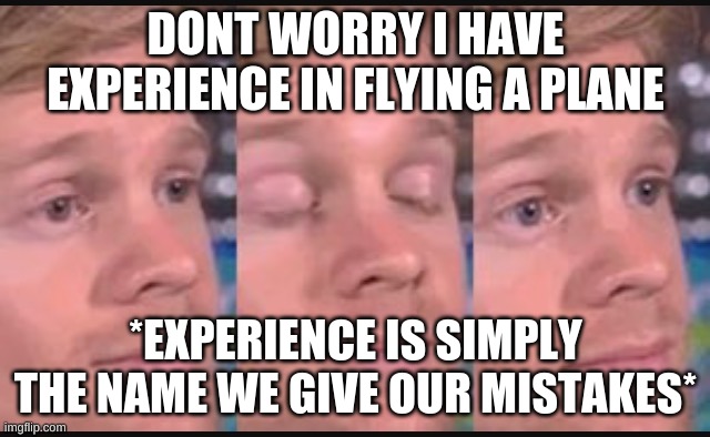 ever heard that saying? | DONT WORRY I HAVE EXPERIENCE IN FLYING A PLANE; *EXPERIENCE IS SIMPLY THE NAME WE GIVE OUR MISTAKES* | image tagged in blinking guy | made w/ Imgflip meme maker