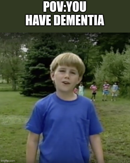 Kazoo kid wait a minute who are you | POV:YOU HAVE DEMENTIA | image tagged in kazoo kid wait a minute who are you | made w/ Imgflip meme maker