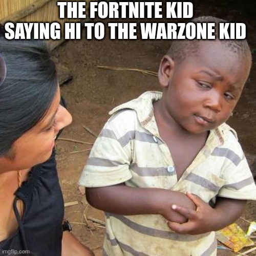 Third World Skeptical Kid | THE FORTNITE KID SAYING HI TO THE WARZONE KID | image tagged in memes,third world skeptical kid | made w/ Imgflip meme maker